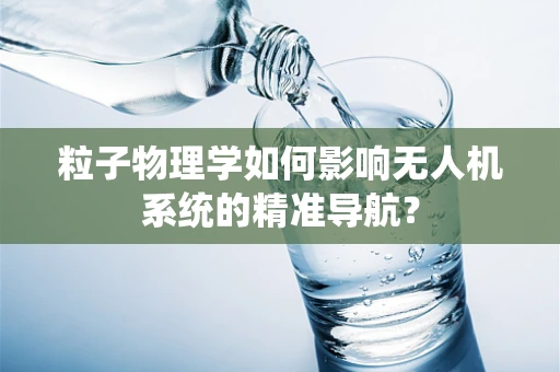 粒子物理学如何影响无人机系统的精准导航？