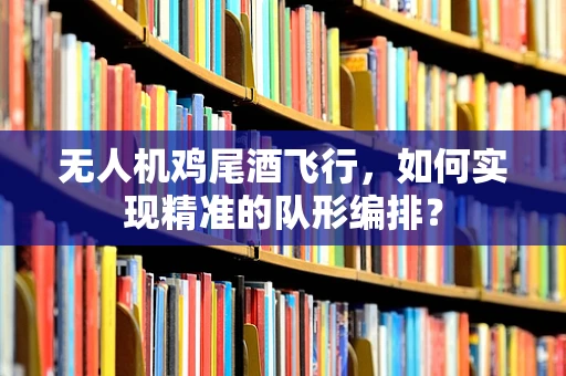 无人机鸡尾酒飞行，如何实现精准的队形编排？