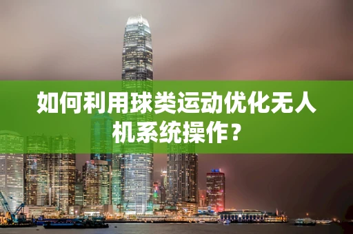 如何利用球类运动优化无人机系统操作？