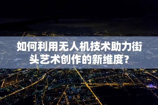 如何利用无人机技术助力街头艺术创作的新维度？