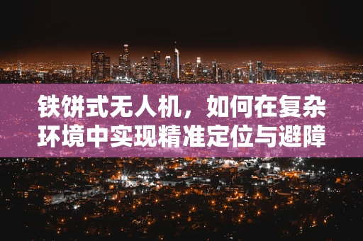 铁饼式无人机，如何在复杂环境中实现精准定位与避障？