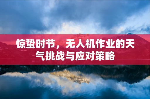 惊蛰时节，无人机作业的天气挑战与应对策略