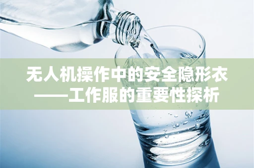 无人机操作中的安全隐形衣——工作服的重要性探析