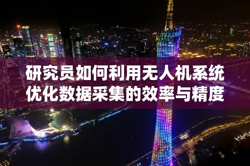 研究员如何利用无人机系统优化数据采集的效率与精度？