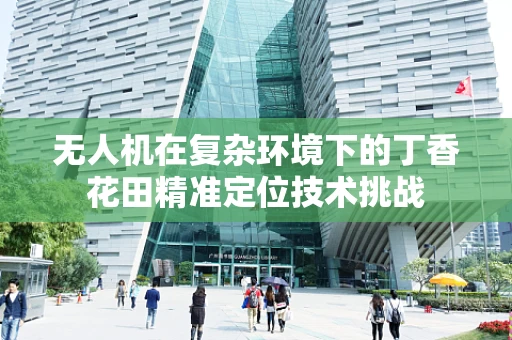 无人机在复杂环境下的丁香花田精准定位技术挑战