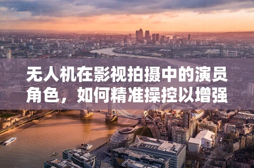 无人机在影视拍摄中的演员角色，如何精准操控以增强表演效果？