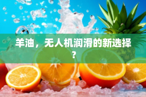 羊油，无人机润滑的新选择？