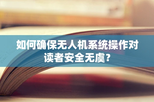 如何确保无人机系统操作对读者安全无虞？