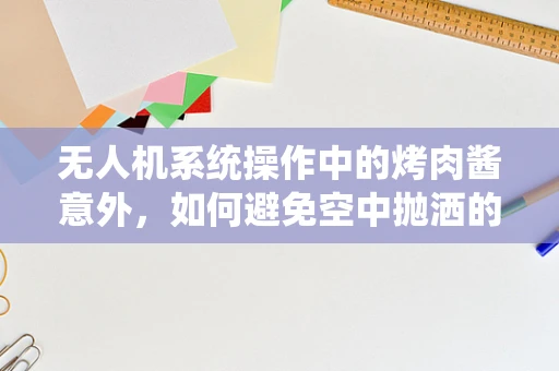 无人机系统操作中的烤肉酱意外，如何避免空中抛洒的尴尬？