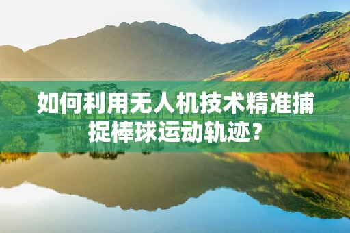 如何利用无人机技术精准捕捉棒球运动轨迹？