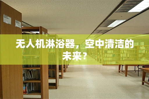 无人机淋浴器，空中清洁的未来？