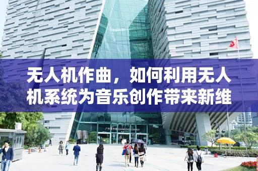 无人机作曲，如何利用无人机系统为音乐创作带来新维度？