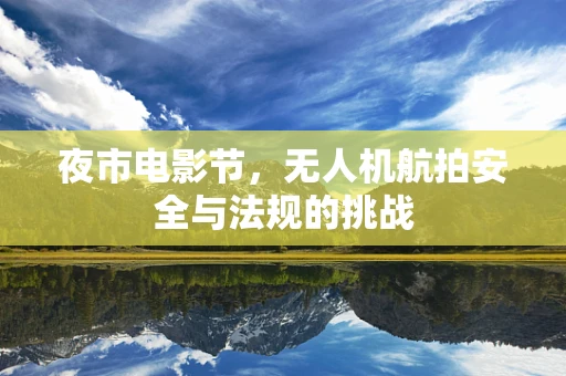 夜市电影节，无人机航拍安全与法规的挑战