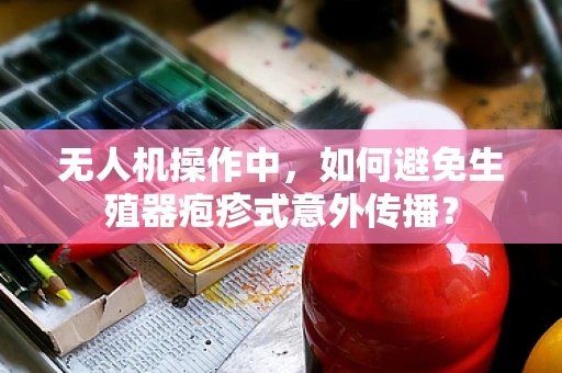 无人机操作中，如何避免生殖器疱疹式意外传播？