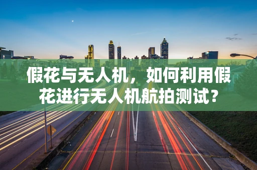 假花与无人机，如何利用假花进行无人机航拍测试？