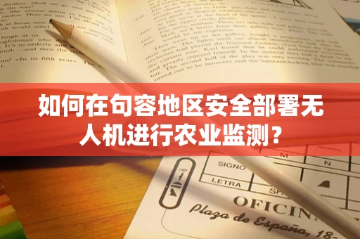 如何在句容地区安全部署无人机进行农业监测？