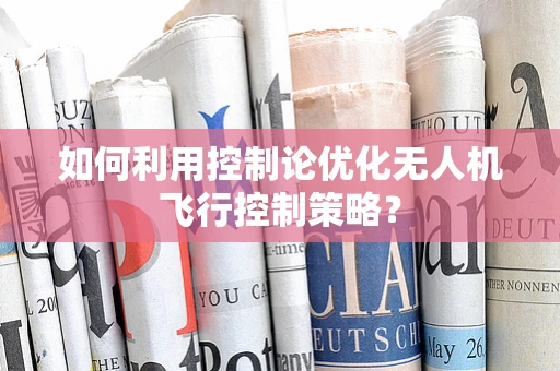 如何利用控制论优化无人机飞行控制策略？