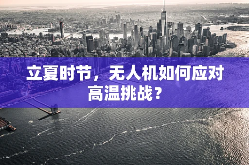 立夏时节，无人机如何应对高温挑战？