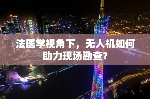 法医学视角下，无人机如何助力现场勘查？
