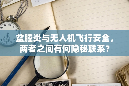 盆腔炎与无人机飞行安全，两者之间有何隐秘联系？