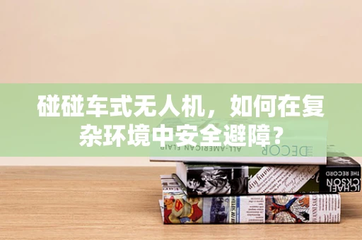 碰碰车式无人机，如何在复杂环境中安全避障？