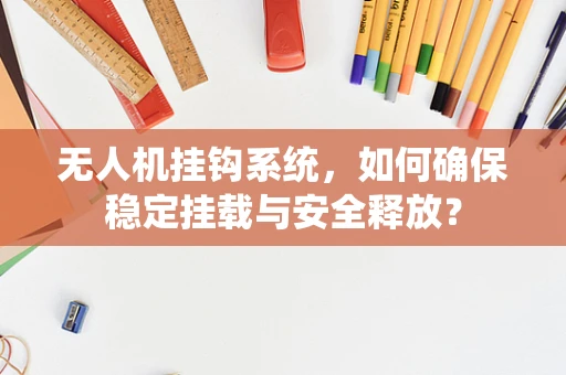 无人机挂钩系统，如何确保稳定挂载与安全释放？