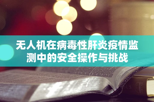 无人机在病毒性肝炎疫情监测中的安全操作与挑战