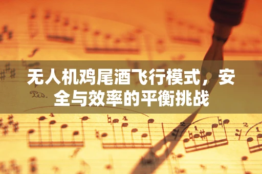 无人机鸡尾酒飞行模式，安全与效率的平衡挑战