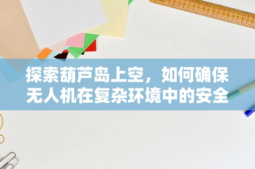 探索葫芦岛上空，如何确保无人机在复杂环境中的安全飞行？