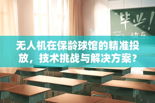 无人机在保龄球馆的精准投放，技术挑战与解决方案？