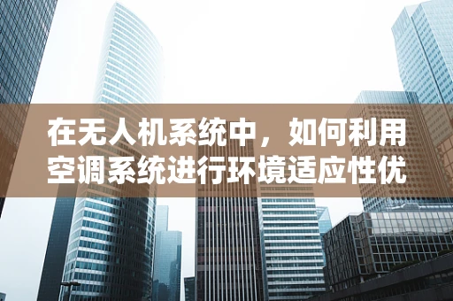 在无人机系统中，如何利用空调系统进行环境适应性优化？