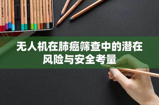 无人机在肺癌筛查中的潜在风险与安全考量