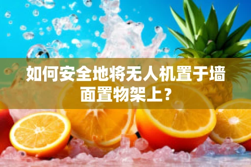 如何安全地将无人机置于墙面置物架上？