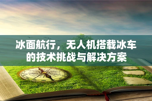 冰面航行，无人机搭载冰车的技术挑战与解决方案