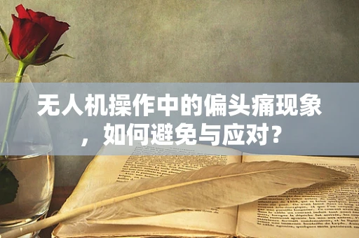 无人机操作中的偏头痛现象，如何避免与应对？