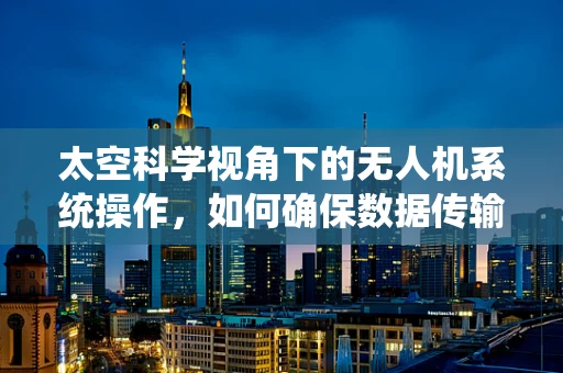 太空科学视角下的无人机系统操作，如何确保数据传输的稳定性？