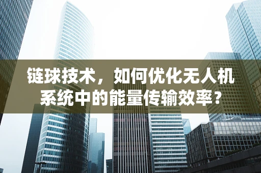 链球技术，如何优化无人机系统中的能量传输效率？