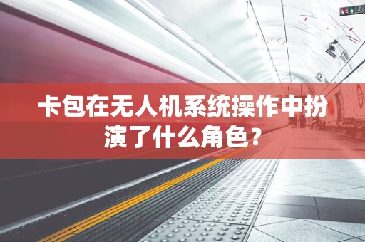 卡包在无人机系统操作中扮演了什么角色？