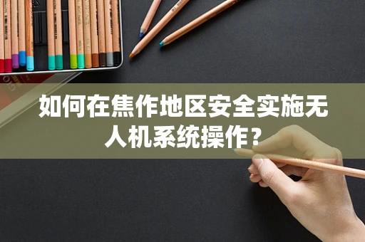 如何在焦作地区安全实施无人机系统操作？