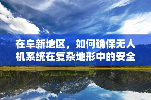 在阜新地区，如何确保无人机系统在复杂地形中的安全起降？