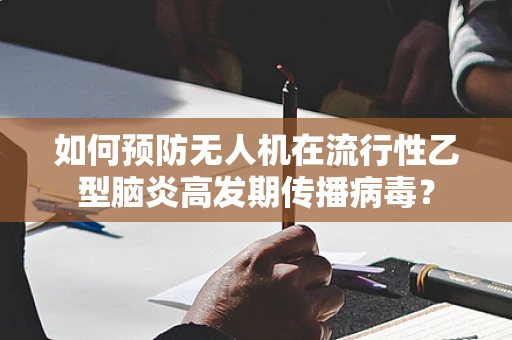 如何预防无人机在流行性乙型脑炎高发期传播病毒？