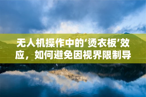 无人机操作中的‘烫衣板’效应，如何避免因视界限制导致的飞行风险？