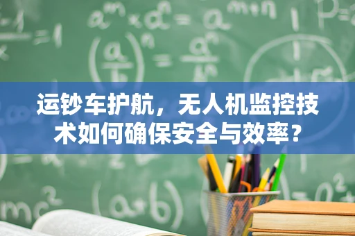 运钞车护航，无人机监控技术如何确保安全与效率？