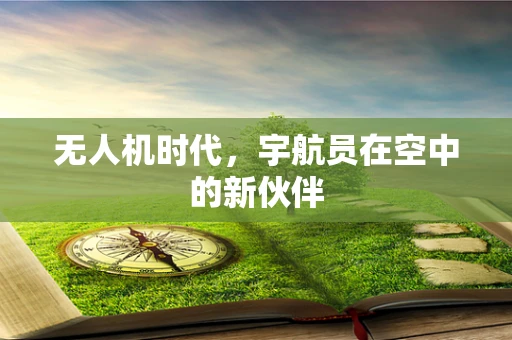 无人机时代，宇航员在空中的新伙伴