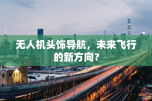 无人机头饰导航，未来飞行的新方向？
