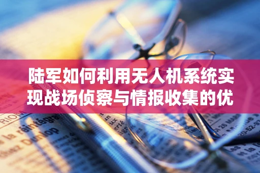 陆军如何利用无人机系统实现战场侦察与情报收集的优化？