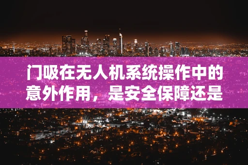门吸在无人机系统操作中的意外作用，是安全保障还是潜在风险？