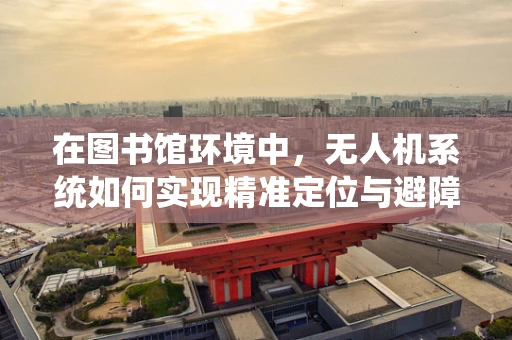 在图书馆环境中，无人机系统如何实现精准定位与避障？