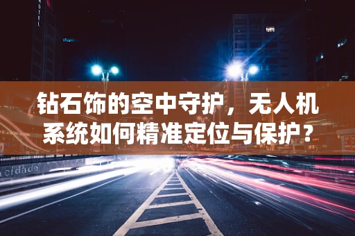 钻石饰的空中守护，无人机系统如何精准定位与保护？