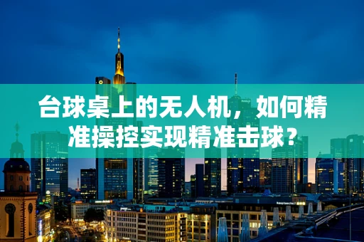 台球桌上的无人机，如何精准操控实现精准击球？